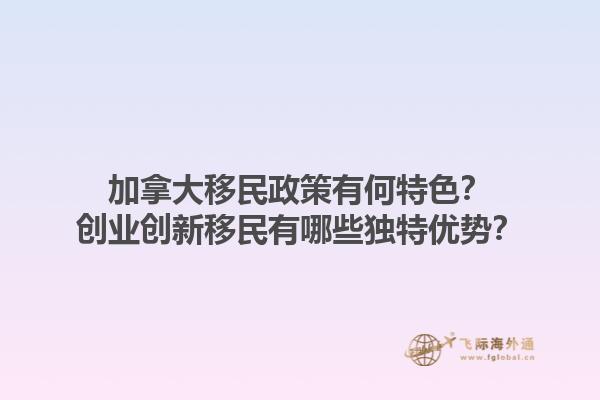加拿大移民政策有何特色？創業創新移民有哪些獨特優勢？1.jpg