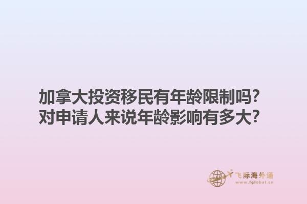 加拿大投資移民有年齡限制嗎？對申請人來說年齡影響有多大？1.jpg
