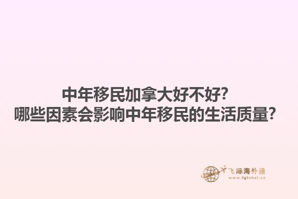 中年移民加拿大好不好？哪些因素會影響中年移民的生活質量？1.jpg