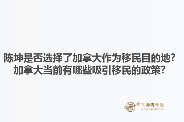 陳坤是否選擇了加拿大作為移民目的地？加拿大當前有哪些吸引移民的政策？1.jpg