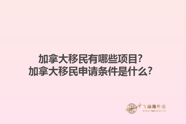 加拿大移民有哪些項目？加拿大移民申請條件是什么？1.jpg