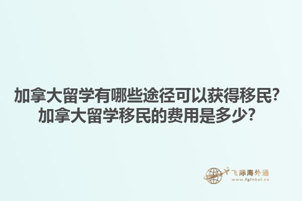 加拿大留學有哪些途徑可以獲得移民？加拿大留學移民的費用是多少？1.jpg