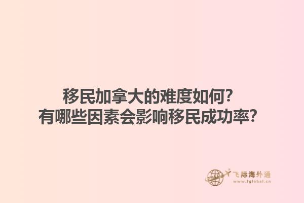 移民加拿大的難度如何？有哪些因素會影響移民成功率？1.jpg