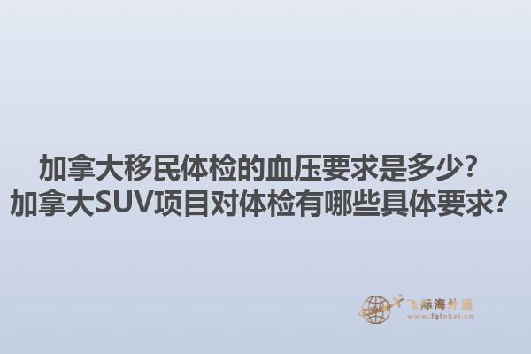 加拿大移民體檢的血壓要求是多少？加拿大SUV項目對體檢有哪些具體要求？1.jpg