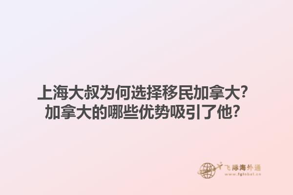 上海大叔為何選擇移民加拿大？加拿大的哪些優勢吸引了他？1.jpg