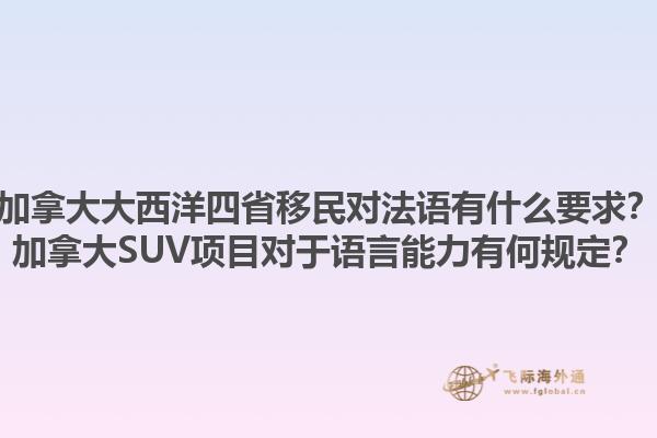 加拿大大西洋四省移民對法語有什么要求？加拿大SUV項目對于語言能力有何規定？1.jpg
