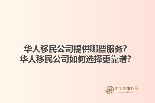 華人移民公司提供哪些服務？華人移民公司如何選擇更靠譜？1.jpg