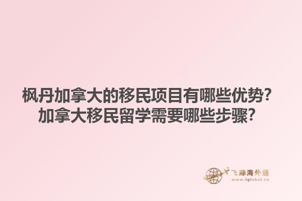 楓丹加拿大的移民項目有哪些優勢？加拿大移民留學需要哪些步驟？1.jpg