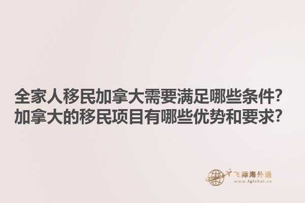 全家人移民加拿大需要滿足哪些條件？加拿大的移民項目有哪些優勢和要求？1.jpg