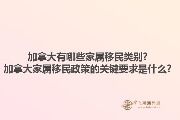 加拿大有哪些家屬移民類別？加拿大家屬移民政策的關鍵要求是什么？1.jpg