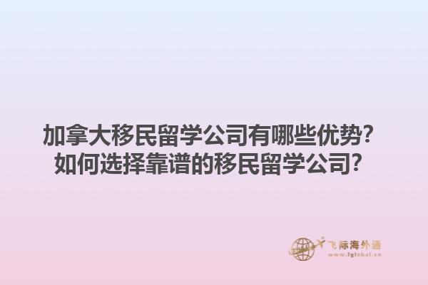 加拿大移民留學公司有哪些優勢？如何選擇靠譜的移民留學公司？1.jpg