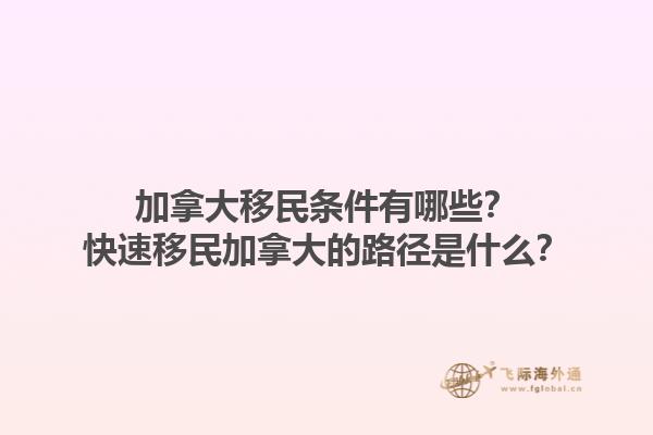 加拿大移民條件有哪些？快速移民加拿大的路徑是什么？1.jpg