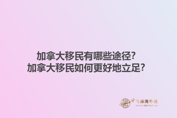 加拿大移民有哪些途徑？加拿大移民如何更好地立足？1.jpg