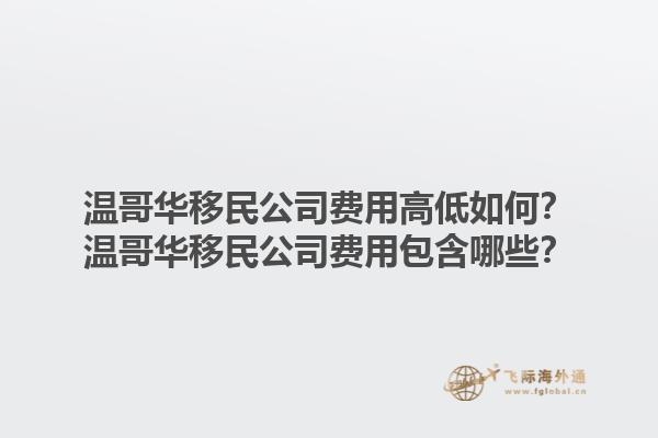 溫哥華移民公司費用高低如何？溫哥華移民公司費用包含哪些？1.jpg