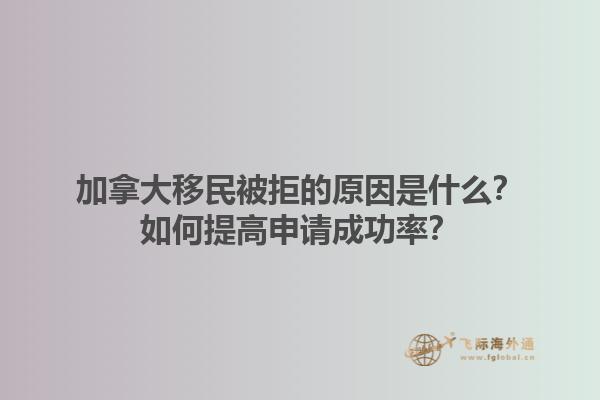 加拿大移民被拒的原因是什么？如何提高申請成功率？1.jpg
