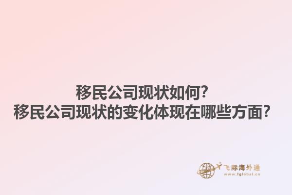 移民公司現狀如何？移民公司現狀的變化體現在哪些方面？1.jpg