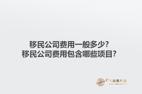 移民公司費用一般多少？移民公司費用包含哪些項目？1.jpg