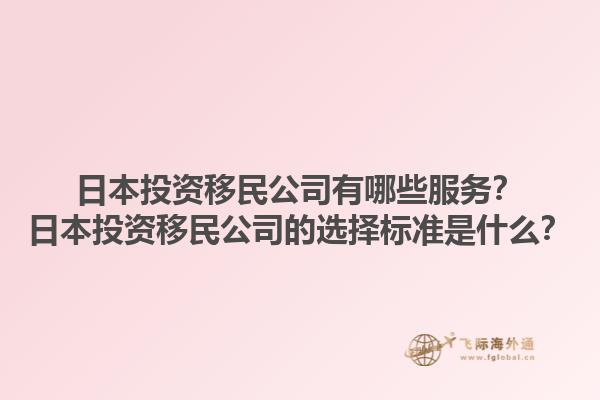 日本投資移民公司有哪些服務？日本投資移民公司的選擇標準是什么？1.jpg