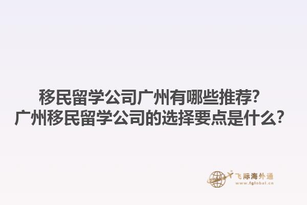 移民留學公司廣州有哪些推薦？廣州移民留學公司的選擇要點是什么？1.jpg