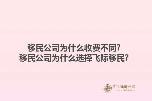 移民公司為什么收費不同？移民公司為什么選擇飛際移民？1.jpg