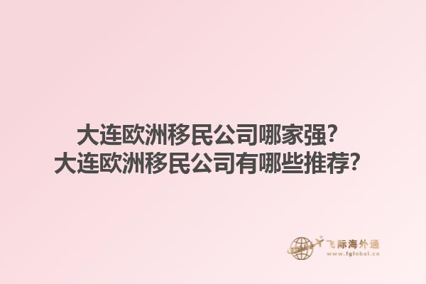大連歐洲移民公司哪家強？大連歐洲移民公司有哪些推薦？1.jpg