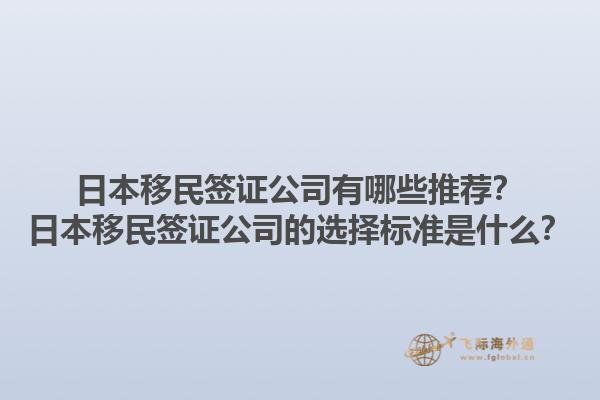 日本移民簽證公司有哪些推薦？日本移民簽證公司的選擇標準是什么？1.jpg