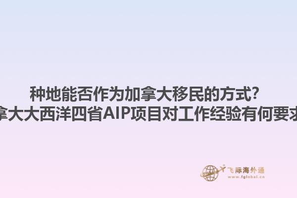 種地能否作為加拿大移民的方式？加拿大大西洋四省AIP項目對工作經驗有何要求？1.jpg