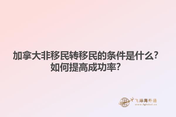 加拿大非移民轉移民的條件是什么？如何提高成功率？1.jpg