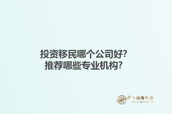 投資移民哪個公司好？推薦哪些專業機構？1.jpg