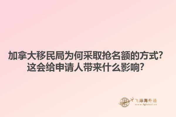 加拿大移民局為何采取搶名額的方式？這會給申請人帶來什么影響？1.jpg