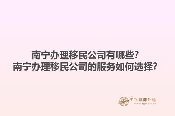 南寧辦理移民公司有哪些？南寧辦理移民公司的服務如何選擇？1.jpg