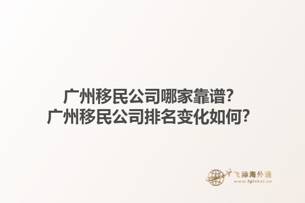 廣州移民公司哪家靠譜？廣州移民公司排名變化如何？1.jpg