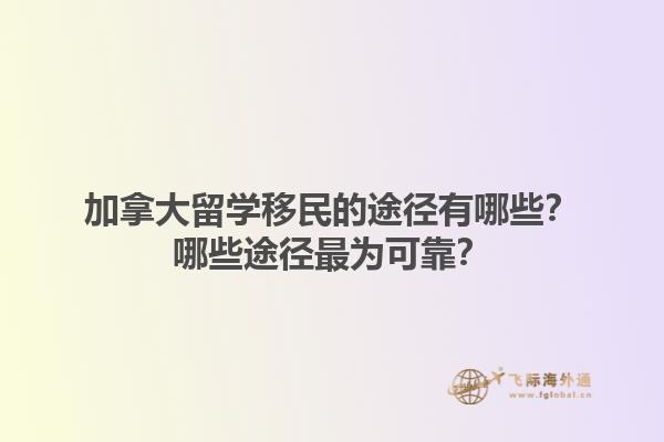 加拿大留學移民的途徑有哪些？哪些途徑最為可靠？1.jpg