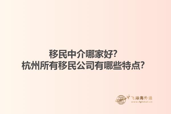 移民中介哪家好？杭州所有移民公司有哪些特點？1.jpg