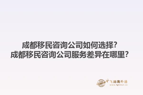 成都移民咨詢公司如何選擇？成都移民咨詢公司服務差異在哪里？1.jpg