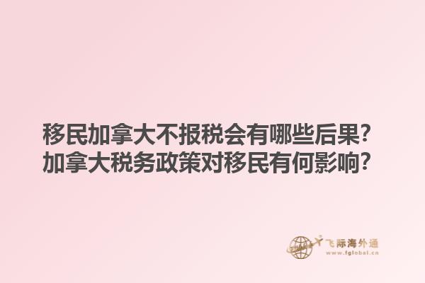 移民加拿大不報稅會有哪些后果？加拿大稅務政策對移民有何影響？1.jpg