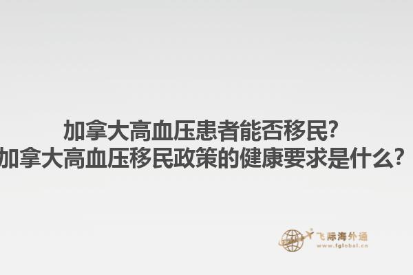 加拿大高血壓患者能否移民？加拿大高血壓移民政策的健康要求是什么？1.jpg