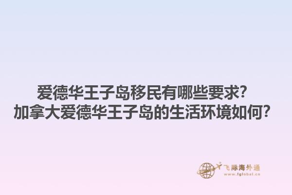 愛德華王子島移民有哪些要求？加拿大愛德華王子島的生活環境如何？1.jpg