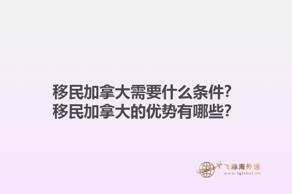 移民加拿大需要什么條件？移民加拿大的優勢有哪些？1.jpg
