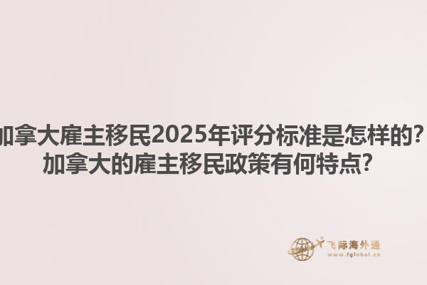 加拿大雇主移民2025年評分標準是怎樣的？加拿大的雇主移民政策有何特點？1.jpg