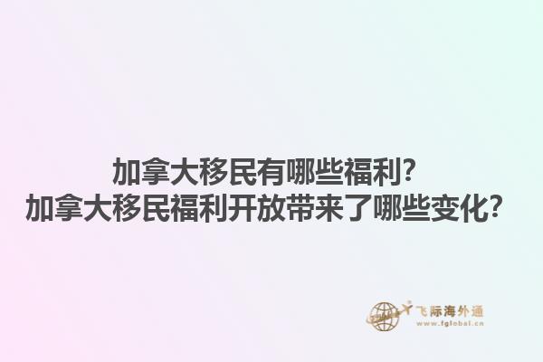 加拿大移民有哪些福利？加拿大移民福利開放帶來了哪些變化？1.jpg