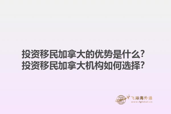 投資移民加拿大的優勢是什么？投資移民加拿大機構如何選擇？1.jpg