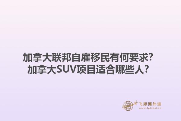 加拿大聯邦自雇移民有何要求？加拿大SUV項目適合哪些人？1.jpg