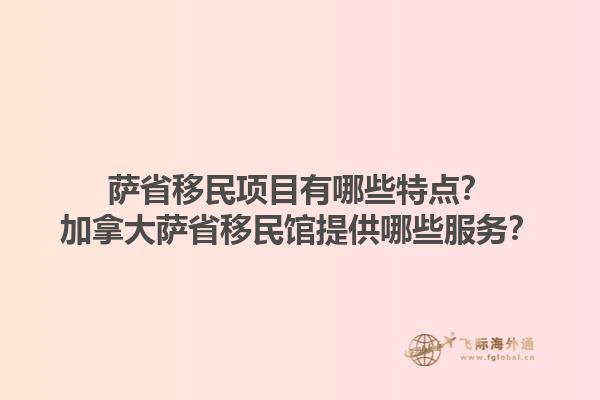 薩省移民項目有哪些特點？加拿大薩省移民館提供哪些服務？1.jpg