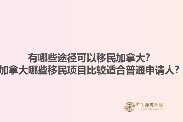 有哪些途徑可以移民加拿大？加拿大哪些移民項目比較適合普通申請人？1.jpg