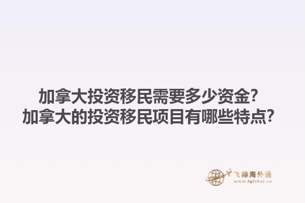 加拿大投資移民需要多少資金？加拿大的投資移民項目有哪些特點？1.jpg