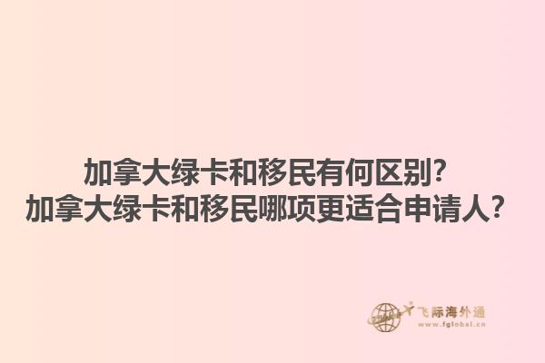 加拿大綠卡和移民有何區別？加拿大綠卡和移民哪項更適合申請人？1.jpg