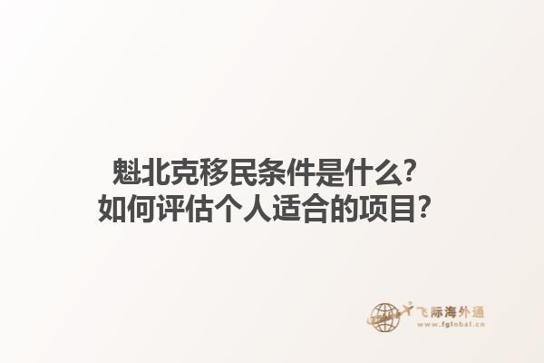 魁北克移民條件是什么？如何評估個人適合的項目？1.jpg