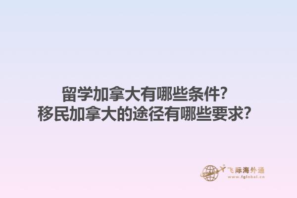 留學加拿大有哪些條件？移民加拿大的途徑有哪些要求？1.jpg