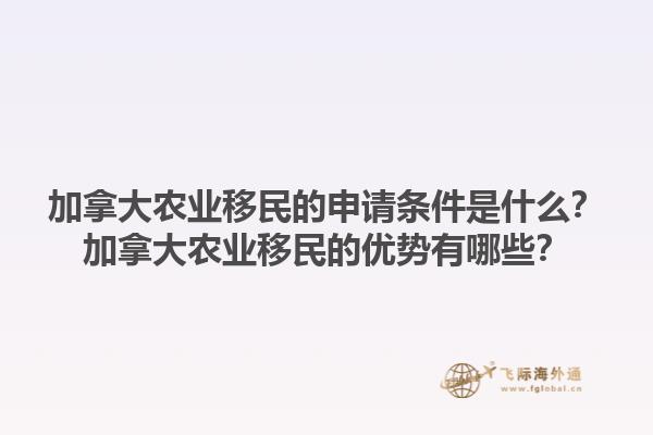 加拿大農業移民的申請條件是什么？加拿大農業移民的優勢有哪些？1.jpg